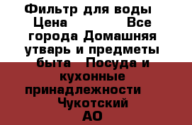 Фильтр для воды › Цена ­ 24 900 - Все города Домашняя утварь и предметы быта » Посуда и кухонные принадлежности   . Чукотский АО